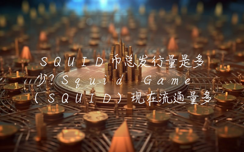 SQUID币总发行量是多少？Squid Game (SQUID)现在流通量多少？