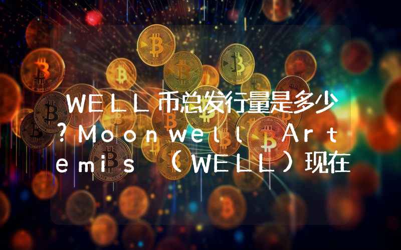 WELL币总发行量是多少？Moonwell Artemis (WELL)现在流通量多少？