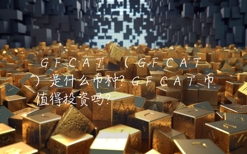 GFCAT (GFCAT)是什么币种？GFCAT币值得投资吗？