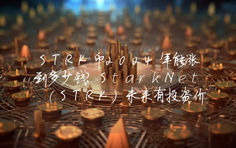 STRK币2024年能涨到多少钱？StarkNet (STRK)未来有投资价值吗？