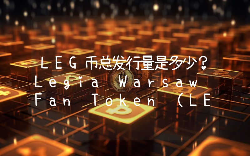 LEG币总发行量是多少？Legia Warsaw Fan Token (LEG)现在流通量多少？