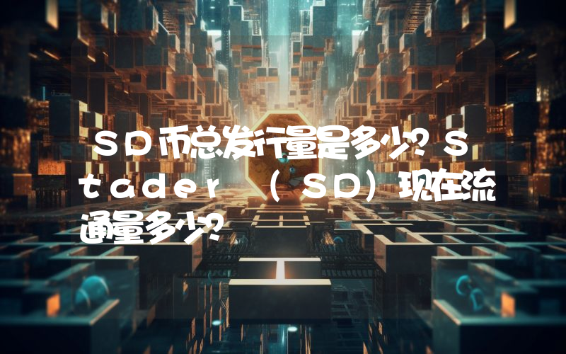 SD币总发行量是多少？Stader (SD)现在流通量多少？
