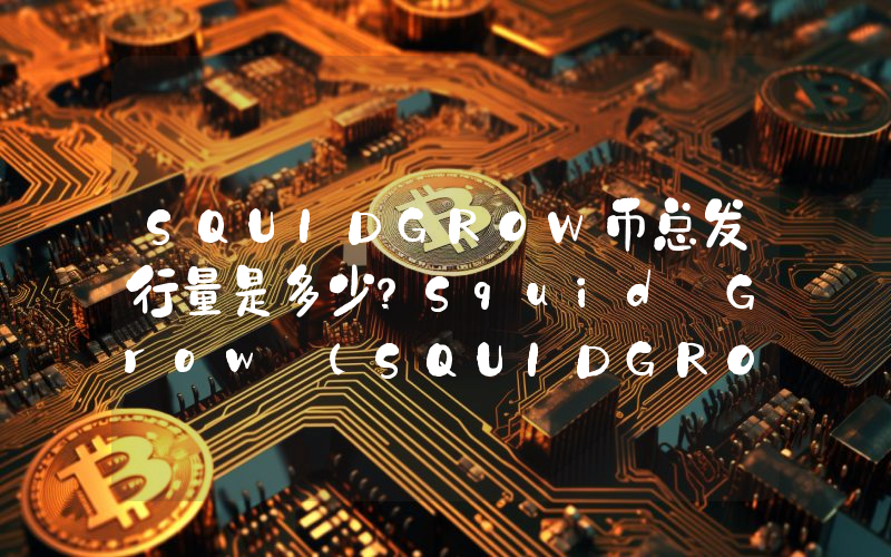 SQUIDGROW币总发行量是多少？Squid Grow (SQUIDGROW)现在流通量多少？