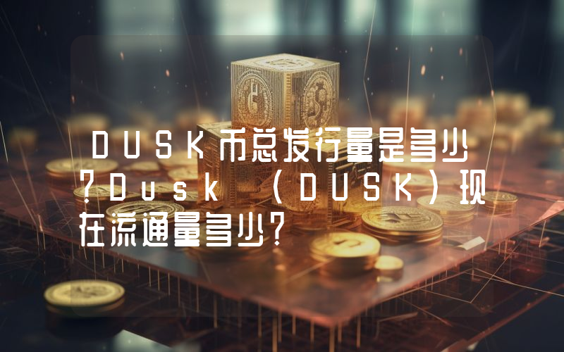 DUSK币总发行量是多少？Dusk (DUSK)现在流通量多少？