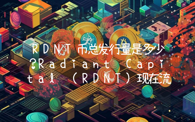 RDNT币总发行量是多少？Radiant Capital (RDNT)现在流通量多少？