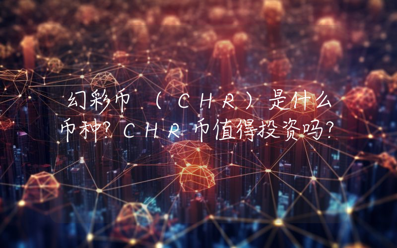 幻彩币 (CHR)是什么币种？CHR币值得投资吗？