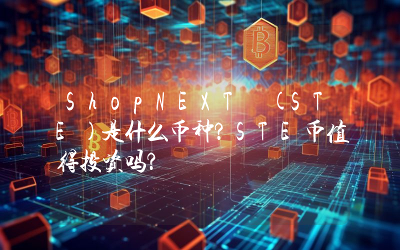 ShopNEXT (STE)是什么币种？STE币值得投资吗？