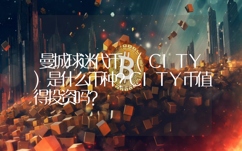 曼城球迷代币 (CITY)是什么币种？CITY币值得投资吗？