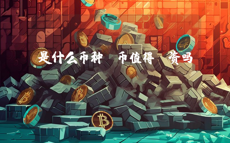 是什么币种？币值得投资吗？