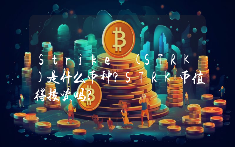 Strike (STRK)是什么币种？STRK币值得投资吗？