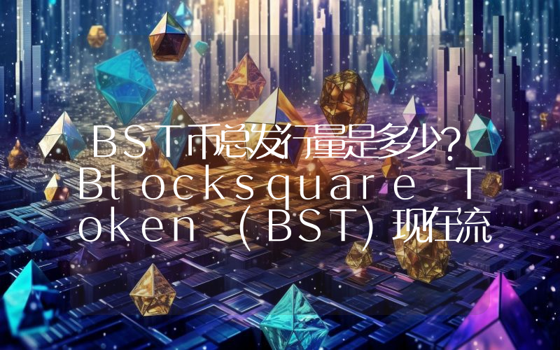 BST币总发行量是多少？Blocksquare Token (BST)现在流通量多少？