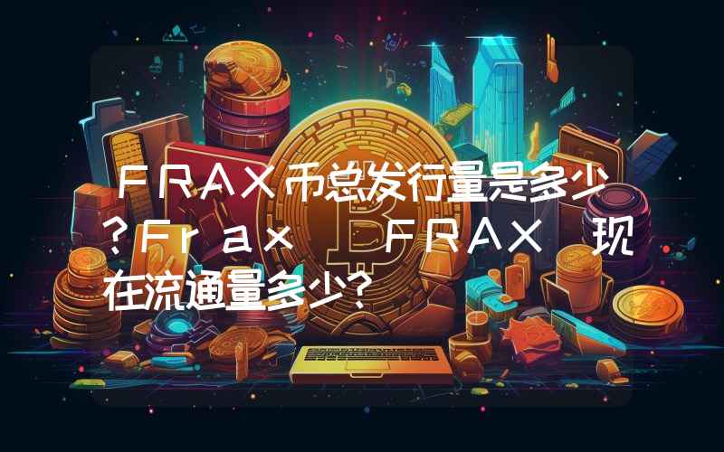 FRAX币总发行量是多少？Frax (FRAX)现在流通量多少？