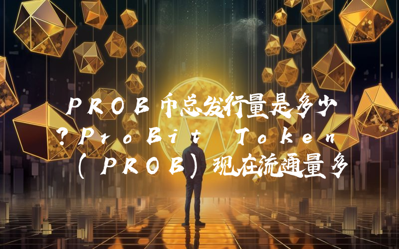 PROB币总发行量是多少？ProBit Token (PROB)现在流通量多少？