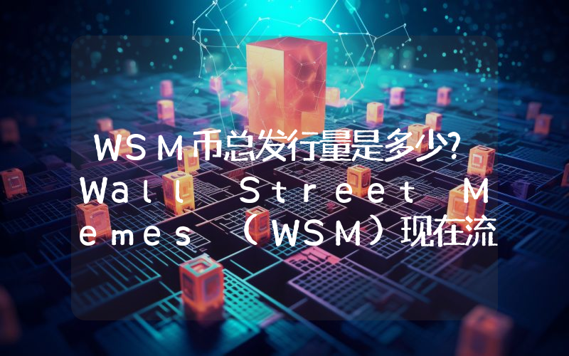 WSM币总发行量是多少？Wall Street Memes (WSM)现在流通量多少？