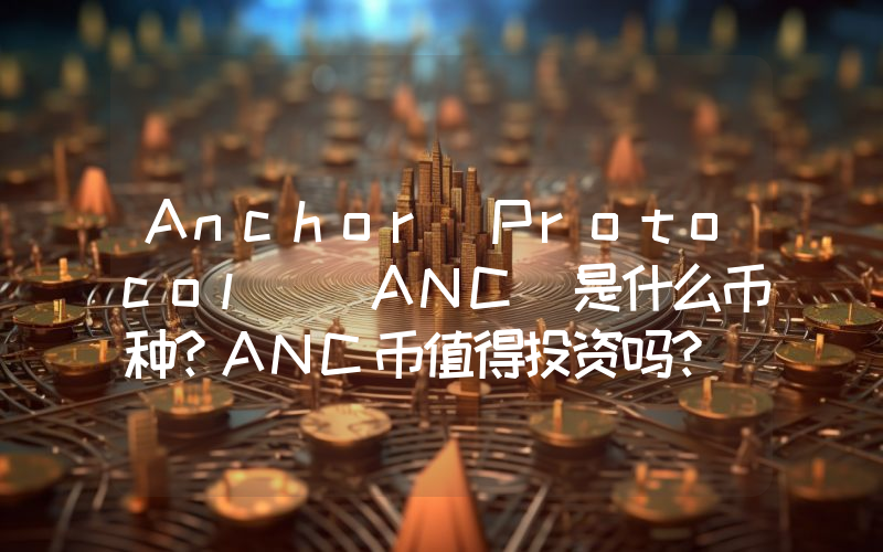 Anchor Protocol (ANC)是什么币种？ANC币值得投资吗？
