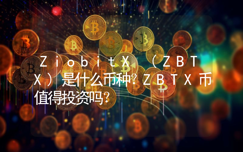 ZiobitX (ZBTX)是什么币种？ZBTX币值得投资吗？