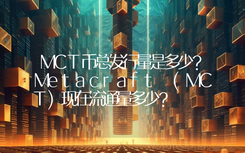 MCT币总发行量是多少？Metacraft (MCT)现在流通量多少？