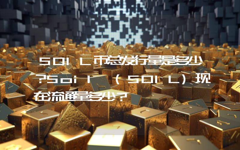 SOIL币总发行量是多少？Soil (SOIL)现在流通量多少？