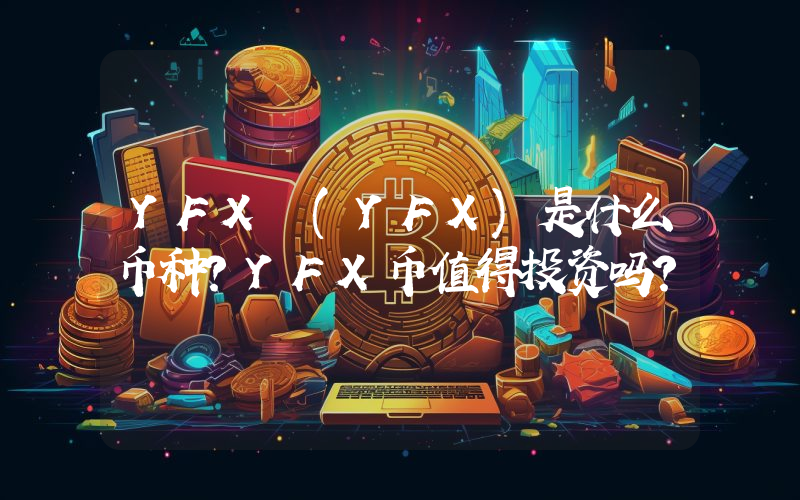YFX (YFX)是什么币种？YFX币值得投资吗？