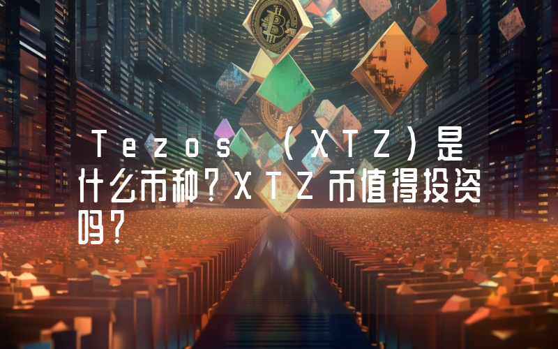 Tezos (XTZ)是什么币种？XTZ币值得投资吗？