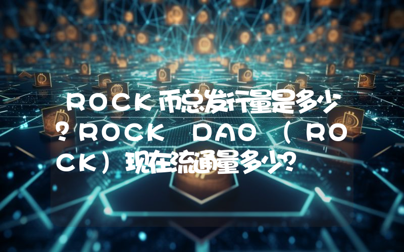 ROCK币总发行量是多少？ROCK DAO (ROCK)现在流通量多少？