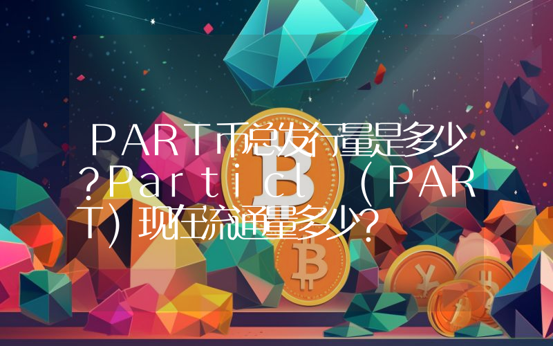 PART币总发行量是多少？Particl (PART)现在流通量多少？