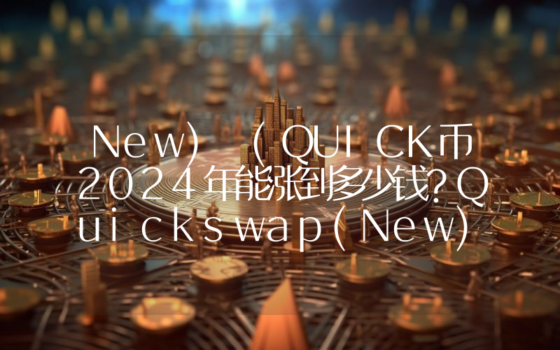 New) (QUICK币2024年能涨到多少钱？Quickswap(New) (QUICK)未来有投资价值吗？