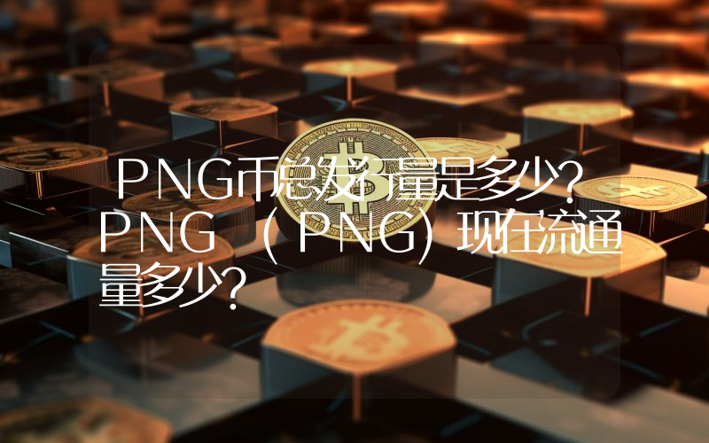 PNG币总发行量是多少？PNG (PNG)现在流通量多少？