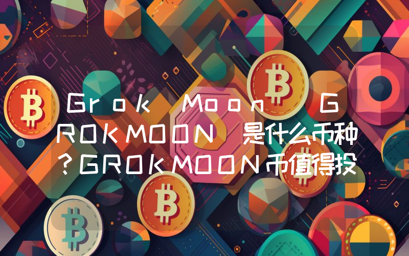 Grok Moon (GROKMOON)是什么币种？GROKMOON币值得投资吗？
