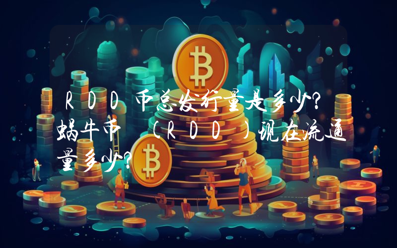 RDD币总发行量是多少？蜗牛币 (RDD)现在流通量多少？
