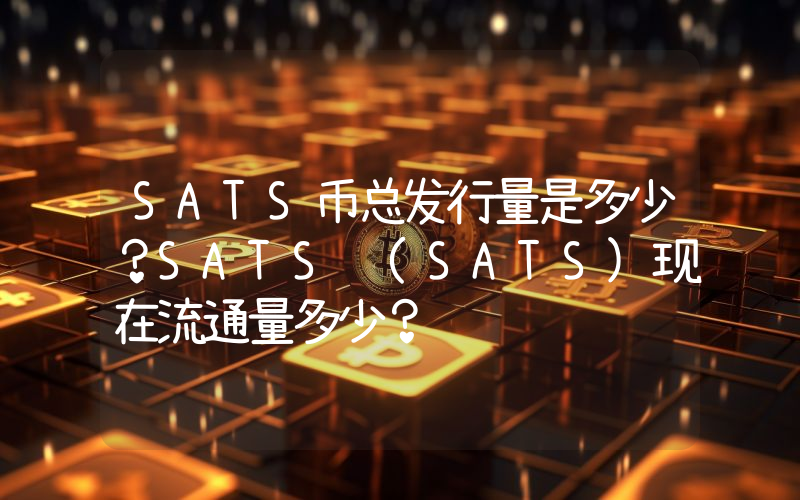 SATS币总发行量是多少？SATS (SATS)现在流通量多少？