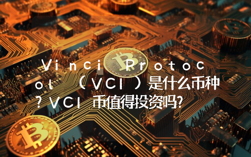 Vinci Protocol (VCI)是什么币种？VCI币值得投资吗？