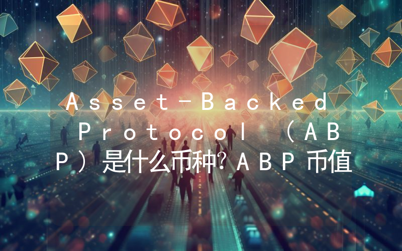 Asset-Backed Protocol (ABP)是什么币种？ABP币值得投资吗？