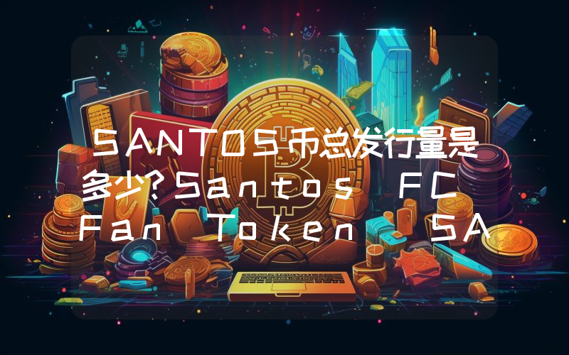 SANTOS币总发行量是多少？Santos FC Fan Token (SANTOS)现在流通量多少？