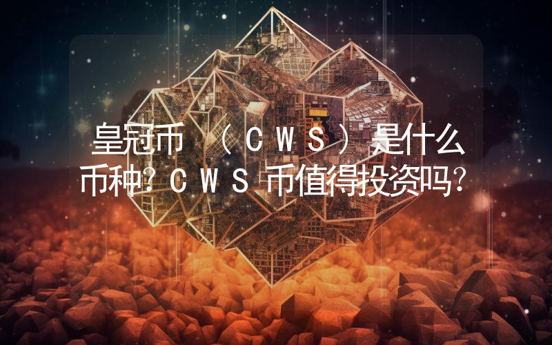 皇冠币 (CWS)是什么币种？CWS币值得投资吗？