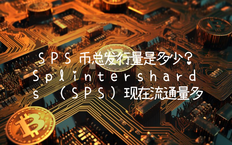 SPS币总发行量是多少？Splintershards (SPS)现在流通量多少？