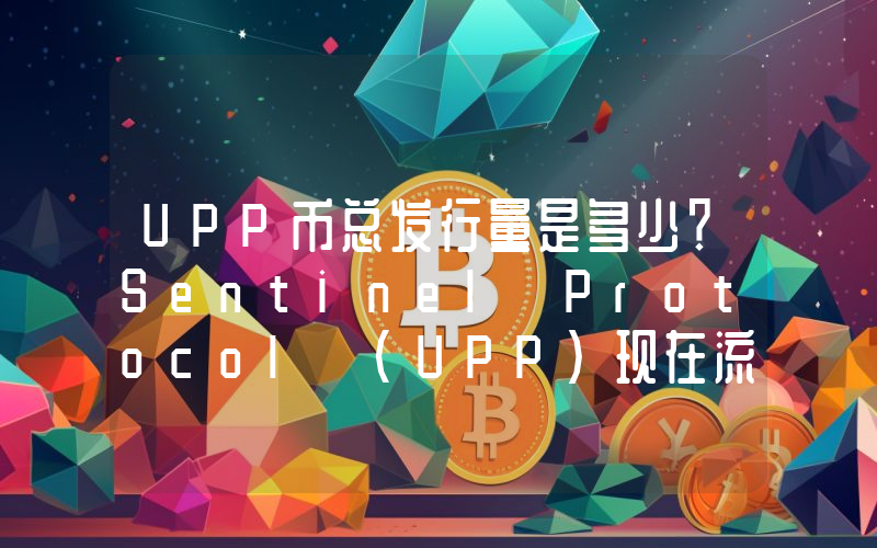UPP币总发行量是多少？Sentinel Protocol (UPP)现在流通量多少？