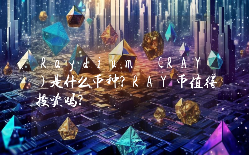 Raydium (RAY)是什么币种？RAY币值得投资吗？