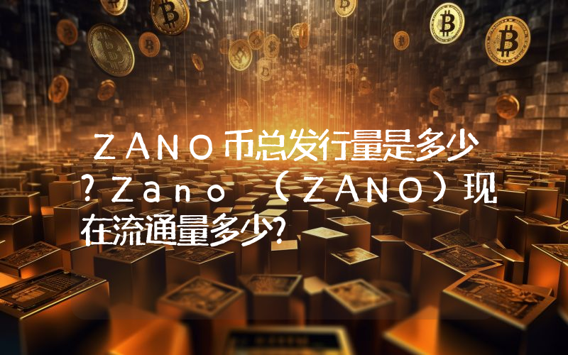 ZANO币总发行量是多少？Zano (ZANO)现在流通量多少？