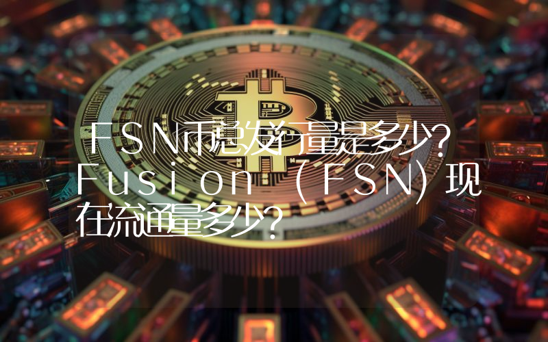 FSN币总发行量是多少？Fusion (FSN)现在流通量多少？