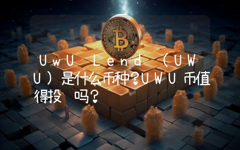 UwU Lend (UWU)是什么币种？UWU币值得投资吗？