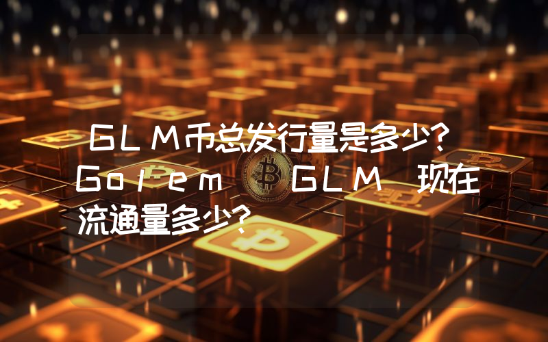 GLM币总发行量是多少？Golem (GLM)现在流通量多少？