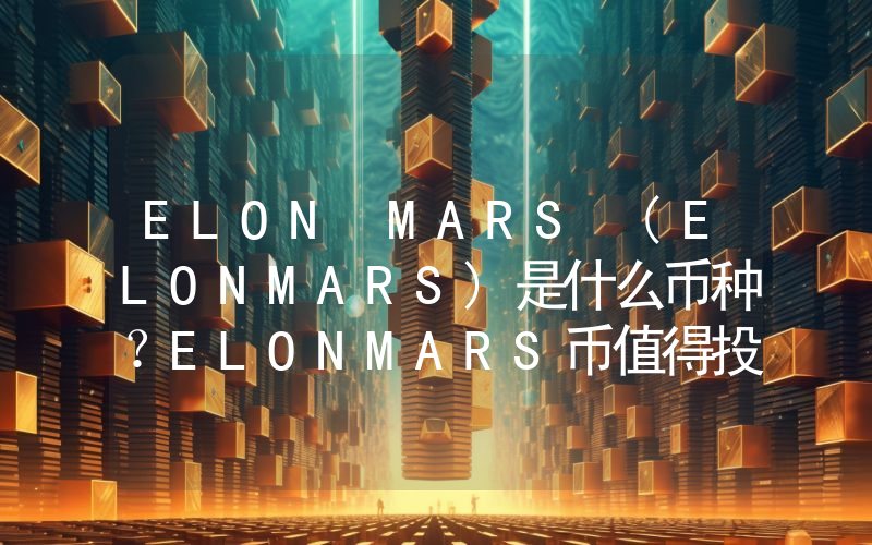 ELON MARS (ELONMARS)是什么币种？ELONMARS币值得投资吗？