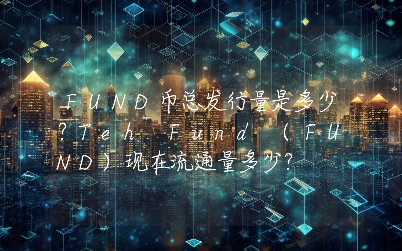 FUND币总发行量是多少？Teh Fund (FUND)现在流通量多少？