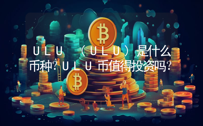 ULU (ULU)是什么币种？ULU币值得投资吗？