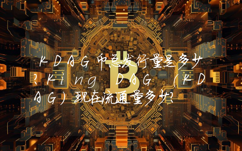 KDAG币总发行量是多少？King DAG (KDAG)现在流通量多少？