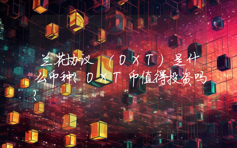 兰花协议 (OXT)是什么币种？OXT币值得投资吗？