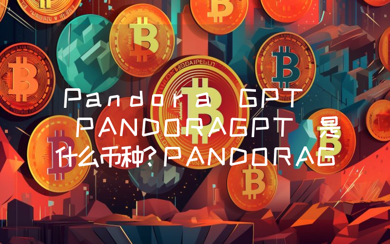 Pandora GPT (PANDORAGPT)是什么币种？PANDORAGPT币值得投资吗？