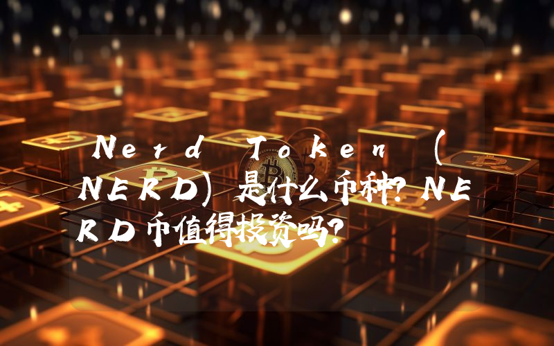 Nerd Token (NERD)是什么币种？NERD币值得投资吗？