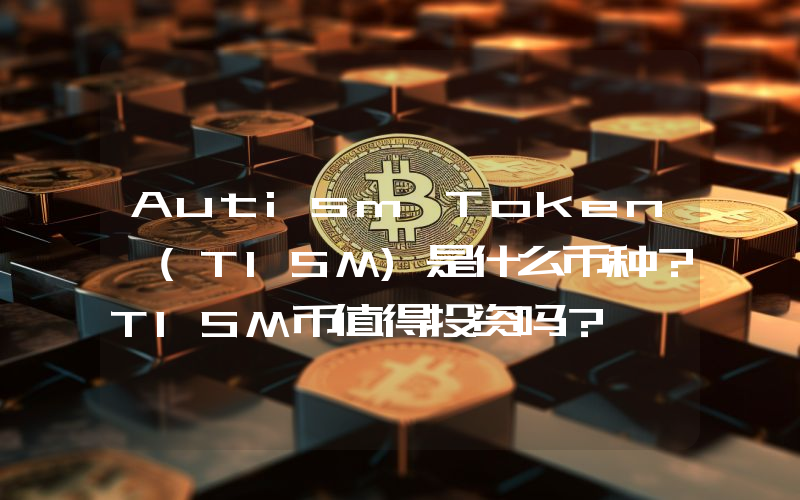 Autism Token (TISM)是什么币种？TISM币值得投资吗？